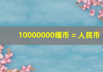 10000000缅币 = 人民币